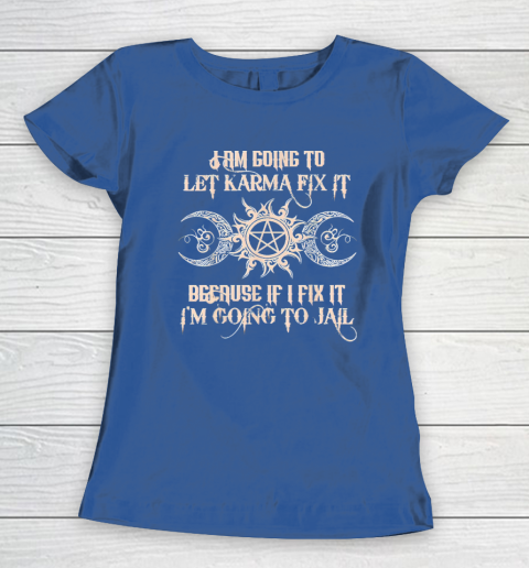 Witch  I'm Going To Let Karma Fix It Because If I Fix It Women's T-Shirt 6