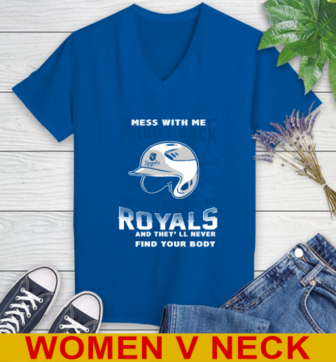 MLB Baseball Kansas City Royals Mess With Me I Fight Back Mess With My Team And They'll Never Find Your Body Shirt Women's V-Neck T-Shirt 9