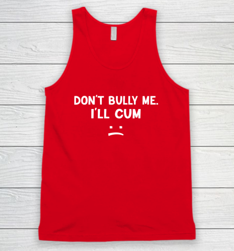 Funny Don't Bully Me. I'll Cum Tank Top 4