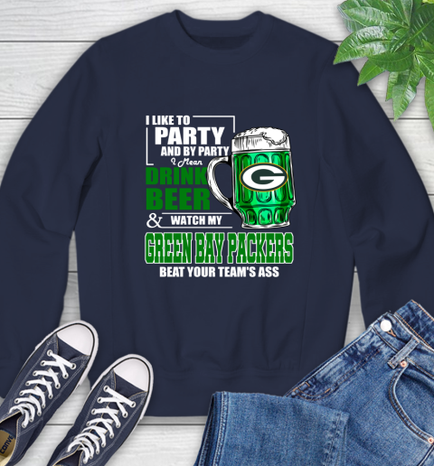 NFL I Like To Party And By Party I Mean Drink Beer and Watch My Green Bay Packers Beat Your Team's Ass Football Sweatshirt 2