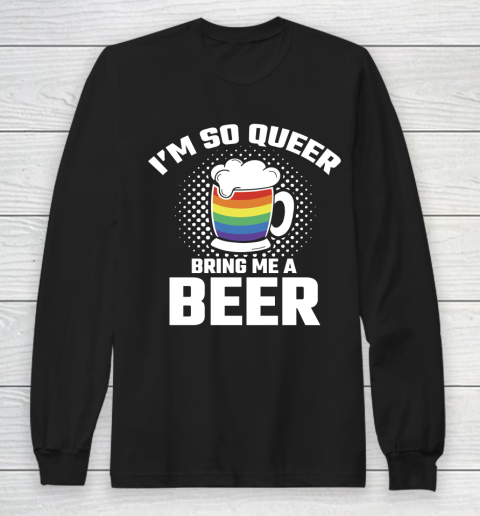 Beer Lover Funny Shirt I'm So Queer Bring Me A Beer Funny Lgbt Lesbian Pride Long Sleeve T-Shirt