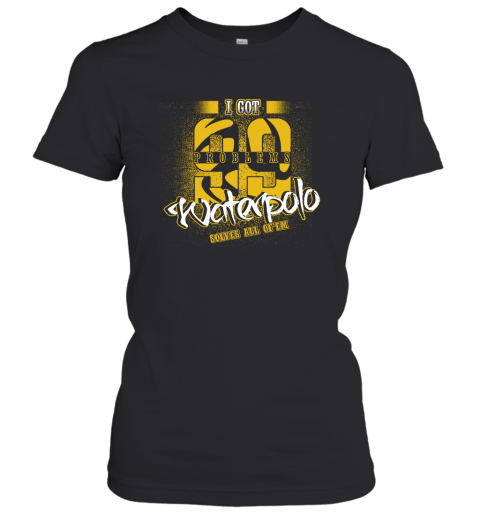 I Got 99 Problems Waterpolo Solves All Of'em Women's T-Shirt
