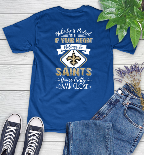 NFL Football New Orleans Saints Nobody Is Perfect But If Your Heart Belongs To Saints You're Pretty Damn Close Shirt Women's T-Shirt 10