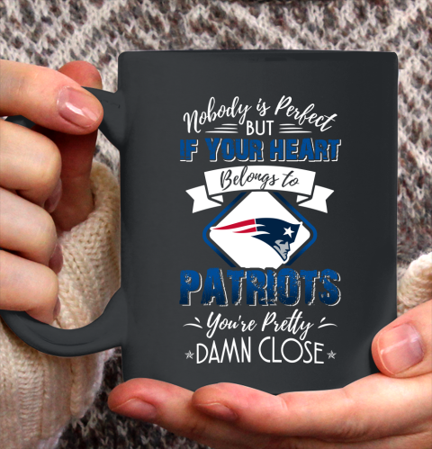 NFL Football New England Patriots Nobody Is Perfect But If Your Heart Belongs To Patriots You're Pretty Damn Close Shirt Ceramic Mug 15oz