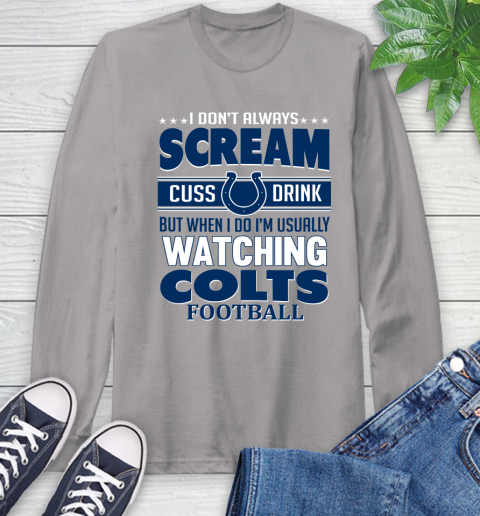 Indianapolis Colts NFL Football I Scream Cuss Drink When I'm Watching My Team Long Sleeve T-Shirt 6