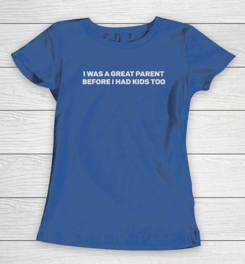 I Was A Great Parent Before I Had Kids Too Women's T-Shirt 6