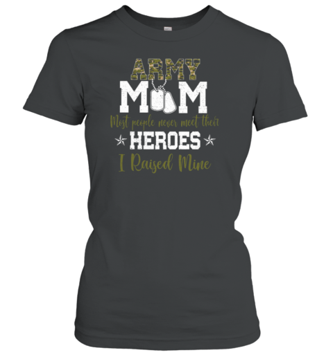 Army Mom Most People Never Meet Their Heroes I Raised Mine Women's T-Shirt