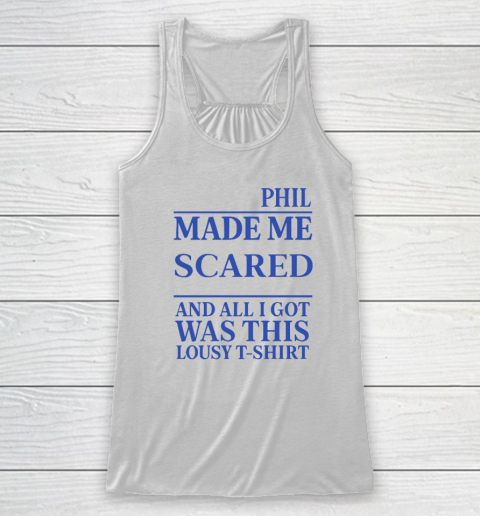 Phil Made Me Scared And All I Got Was This Lousy Shirt Racerback Tank