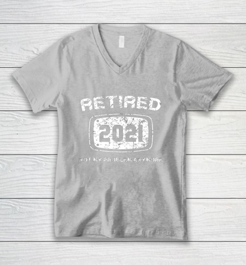 Retired 2021 Not My Problem Anymore Funny Gift V-Neck T-Shirt 3