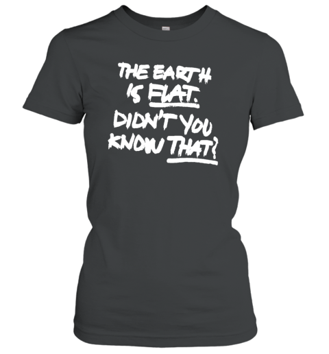The Earth Is Flat Didn't You Know That Women's T-Shirt