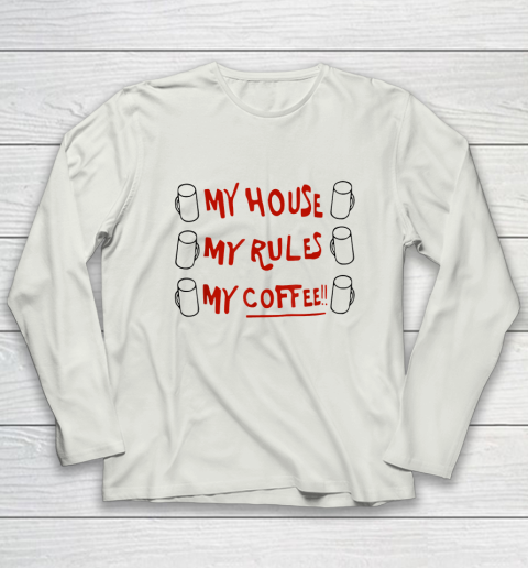 My House My Rules My Coffee Long Sleeve T-Shirt 7