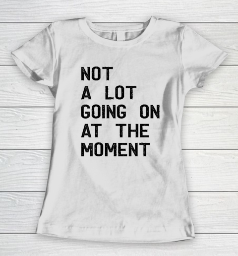 Not A Lot Going On At The Moment Funny Women's T-Shirt