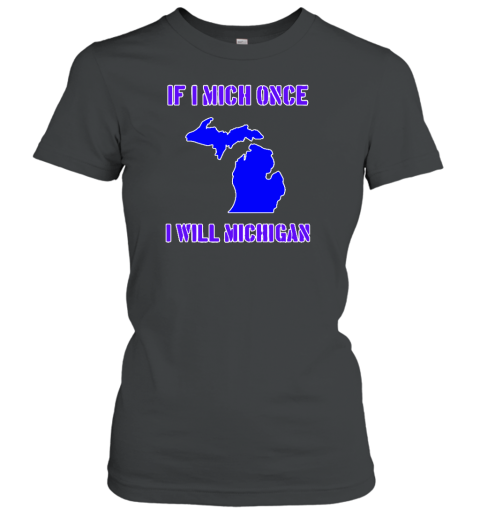 If I Mich Once I Will Michigan Women's T