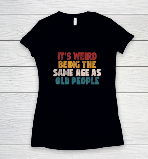 Funny Shirts With Funny Saying Sarcastic It's Weird Being The Same Age As Old People Women's V-Neck T-Shirt