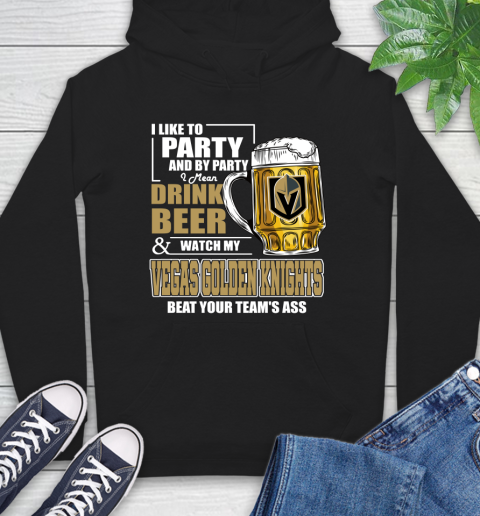 NHL I Like To Party And By Party I Mean Drink Beer And Watch My Vegas Golden Knights Beat Your Team's Ass Hockey Hoodie