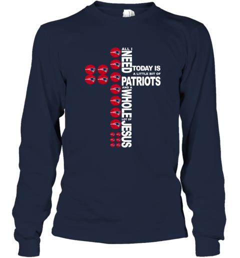 NFL All I Need Today Is A Little Bit Of New England Patriots And A Whole Lot Of Jesus Football 05OzXw8UURx long sleeve tee 14 95 151514 front navy