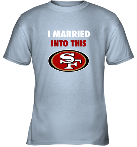 I Married Into This San Francisco 49ers Football NFL T-Shirts