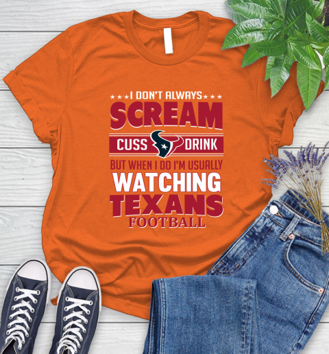 Houston Texans NFL Football I Scream Cuss Drink When I'm Watching My Team Women's T-Shirt 3