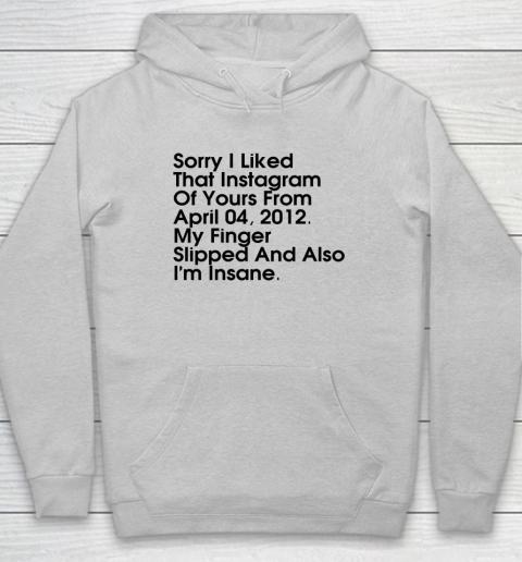 Sorry I Liked That Instagram Of Yours From April 04 2012 Hoodie 4