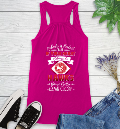 NBA Basketball Atlanta Hawks Nobody Is Perfect But If Your Heart Belongs To Hawks You're Pretty Damn Close Shirt Racerback Tank 5