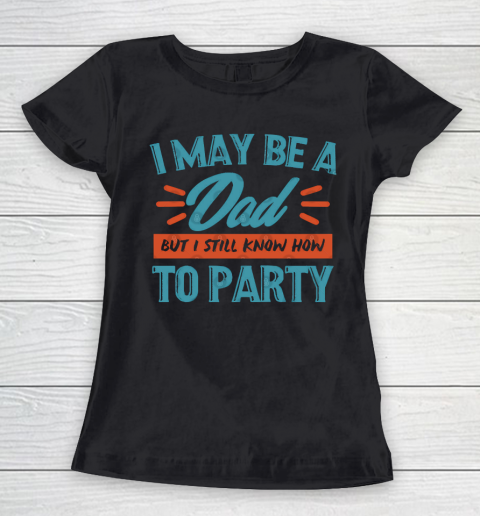 Father's Day Funny Gift Ideas Apparel  I may be a dad but i still know how to party shirt T Shirt Women's T-Shirt