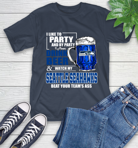 NFL I Like To Party And By Party I Mean Drink Beer and Watch My Seattle Seahawks Beat Your Team's Ass Football T-Shirt 3