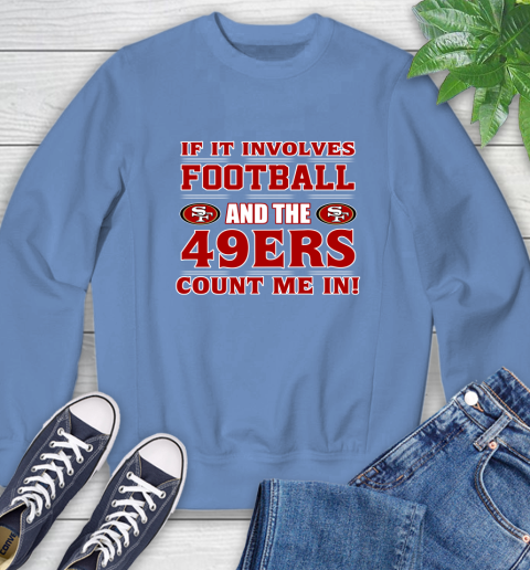 NFL If It Involves Football And The San Francisco 49ers Count Me In Sports Sweatshirt 11