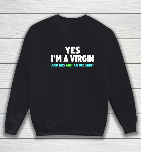 Yes I m A Virgin This Aint An Old Shirt Sweatshirt