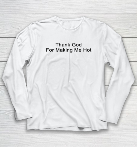 Thank God for making me hot Long Sleeve T-Shirt