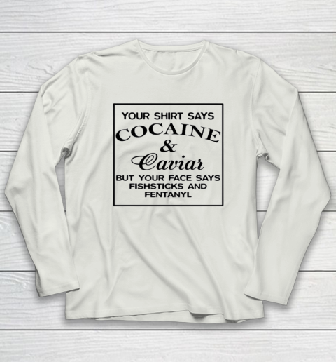 Your Shirt Says Cocaine And Caviar Shirt But Your Face Says Fishsticks And Fentanyl Long Sleeve T-Shirt 7