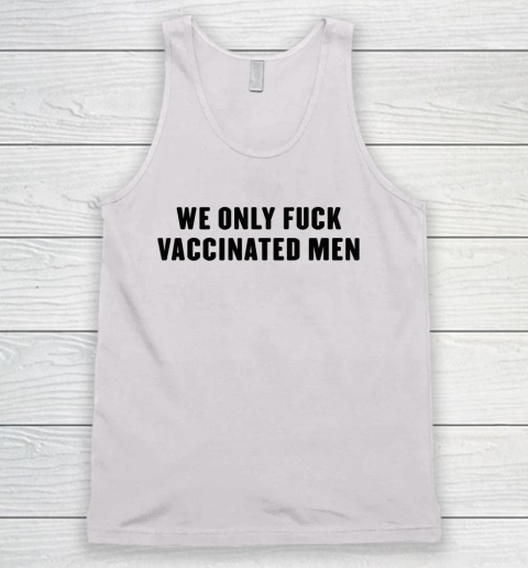 We Only Fuck Vaccinated Men Funny Shirt Tank Top