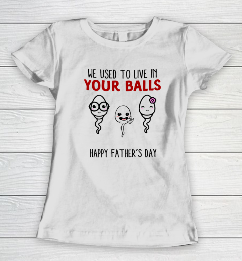 We Used To Live In Your Balls Happy Father's Day Funny Women's T-Shirt