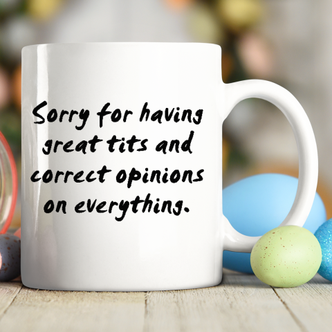 Sorry For Having Great Tits And Correct Opinions Ceramic Mug 11oz 4