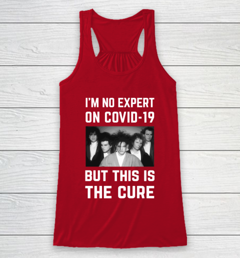 The Cure Tshirt Im No Expert On Covid 19 But This Is The Cure Racerback Tank 4