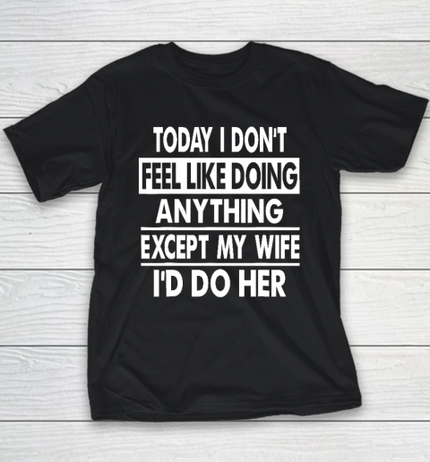 Today I Don't Feel Like Doing Anything Except My Wife I'd Do My Wife Youth T-Shirt