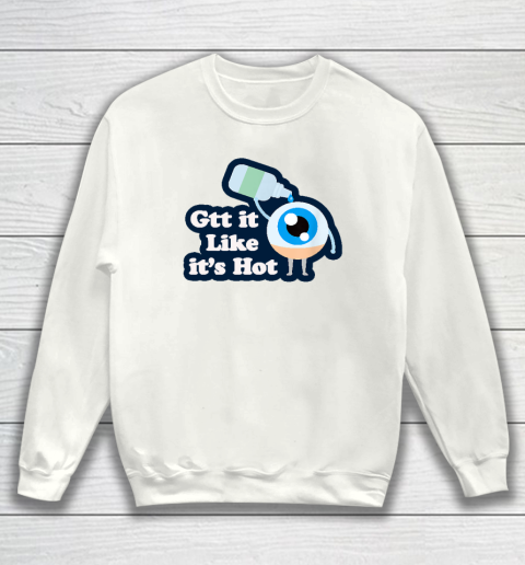 Gtt it Like it's Hot  Funny Eye Drop Sweatshirt