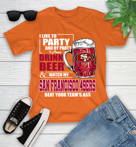 NFL I Like To Party And By Party I Mean Drink Beer and Watch My San Francisco 49ers Beat Your Team's Ass Football Youth T-Shirt 9