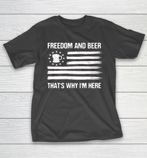 Beer Lover Funny Shirt Freedom and Beer That's Why I Here T-Shirt