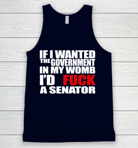 If I Wanted The Government In My Womb I'd Fuck A Senator Tank Top 2