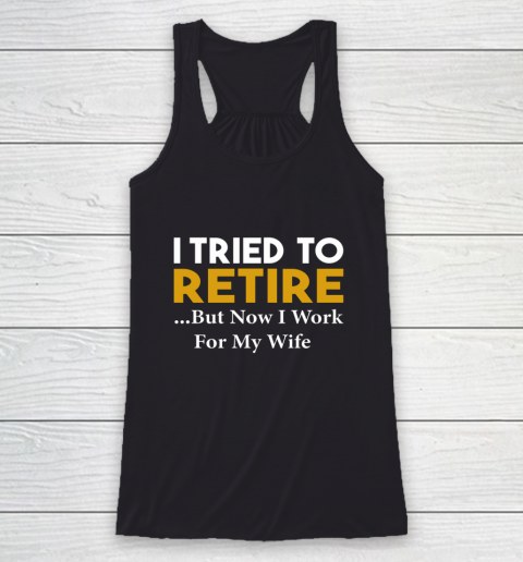 I Tried To Retire But Now I Work For My Wife Racerback Tank