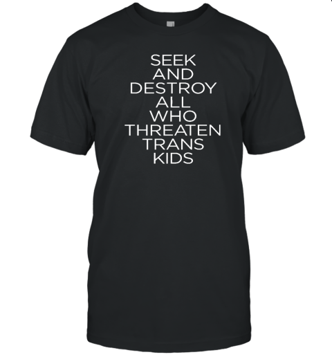 Seek And Destroy All Who Threaten Trans Kids T