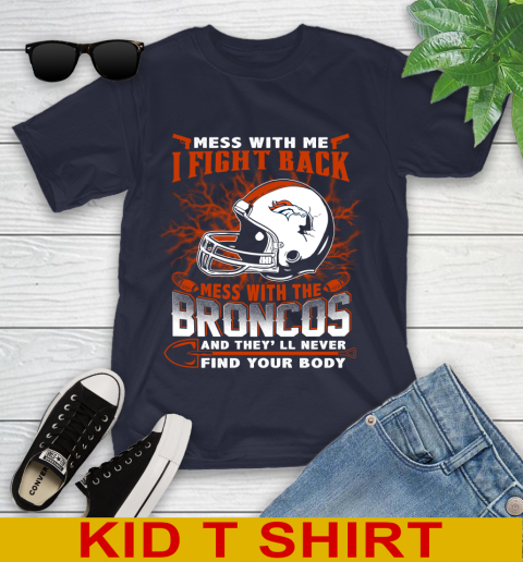 NFL Football Denver Broncos Mess With Me I Fight Back Mess With My Team And They'll Never Find Your Body Shirt Youth T-Shirt 2