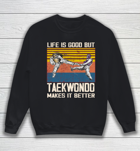 Life is good but taekwondo makes it better Sweatshirt