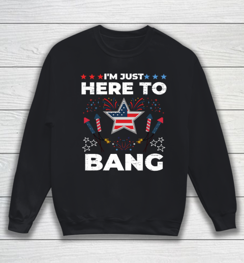 I'm Just Here To Bang Happy 4th July United States Of America Fireworks Day Sweatshirt