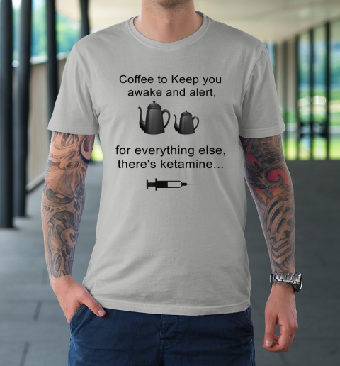 Coffee To Keep You Awake And Alert For Everything Else T-Shirt 8