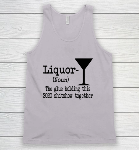 Liquor The Glues Holding This 2020 Shitshow Together Humor Tank Top 2