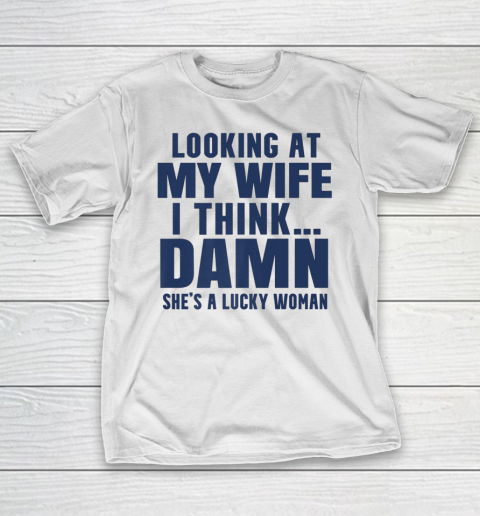 Funny Shirt For Men Looking At My Wife I Think Damn She's A Lucky Woman Sarcastic T-Shirt