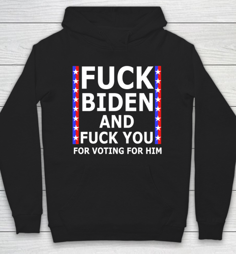 Fuck Biden And Fuck You For Voting For Him Anti Biden Supporter Hoodie