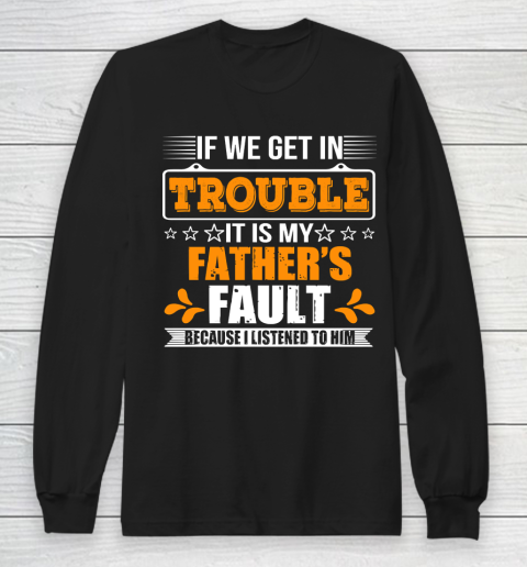 Father's Day Funny Gift Ideas Apparel  If We Get In Trouble It Is My Father Long Sleeve T-Shirt