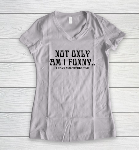 Not Only Am I Funny I Have Nice Titties Too Women's V-Neck T-Shirt